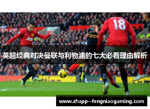 英超经典对决曼联与利物浦的七大必看理由解析 英超经典对决曼联与利物浦的七大必看理由解析