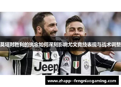 莫塔对胜利的执念如何深刻影响尤文竞技表现与战术调整