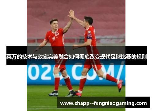 莱万的技术与效率完美融合如何彻底改变现代足球比赛的规则 莱万的技术与效率完美融合如何彻底改变现代足球比赛的规则