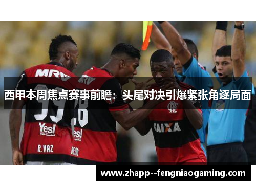 西甲本周焦点赛事前瞻：头尾对决引爆紧张角逐局面