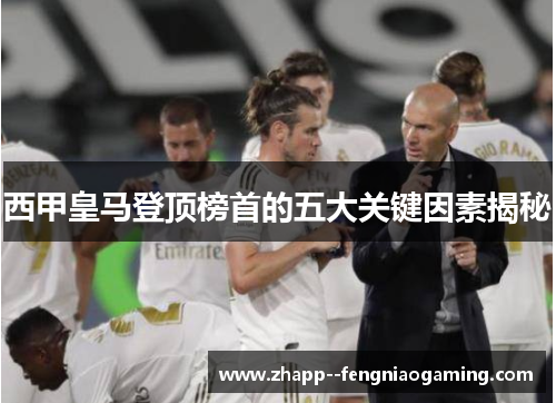 西甲皇马登顶榜首的五大关键因素揭秘