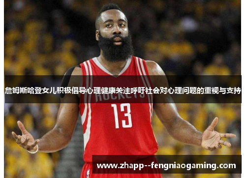 詹姆斯哈登女儿积极倡导心理健康关注呼吁社会对心理问题的重视与支持
