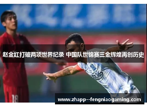 赵金红打破两项世界纪录 中国队世锦赛三金辉煌再创历史