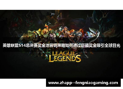 英雄联盟S14总决赛奖金池营销策略如何通过巨额奖金吸引全球目光 英雄联盟S14总决赛奖金池营销策略如何通过巨额奖金吸引全球目光