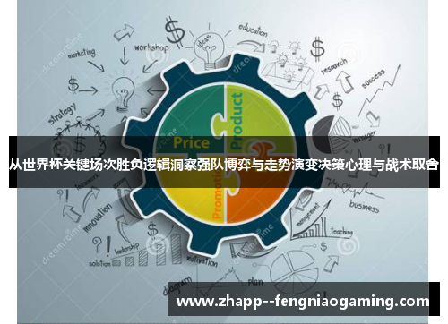 从世界杯关键场次胜负逻辑洞察强队博弈与走势演变决策心理与战术取舍 从世界杯关键场次胜负逻辑洞察强队博弈与走势演变决策心理与战术取舍