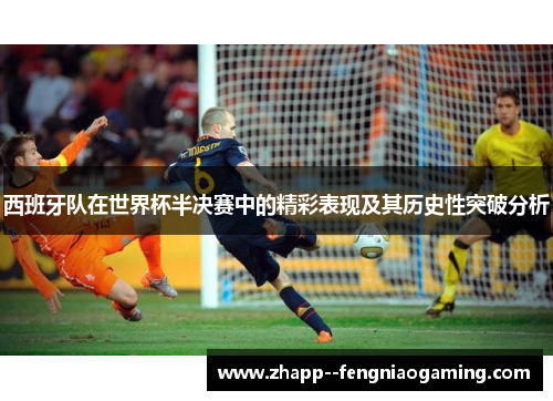西班牙队在世界杯半决赛中的精彩表现及其历史性突破分析 西班牙队在世界杯半决赛中的精彩表现及其历史性突破分析