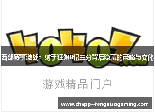西部赛事激战：射手狂飙8记三分背后隐藏的策略与变化