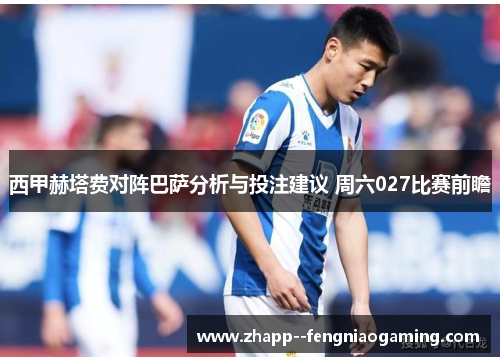西甲赫塔费对阵巴萨分析与投注建议 周六027比赛前瞻