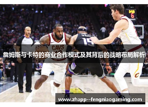 詹姆斯与卡特的商业合作模式及其背后的战略布局解析
