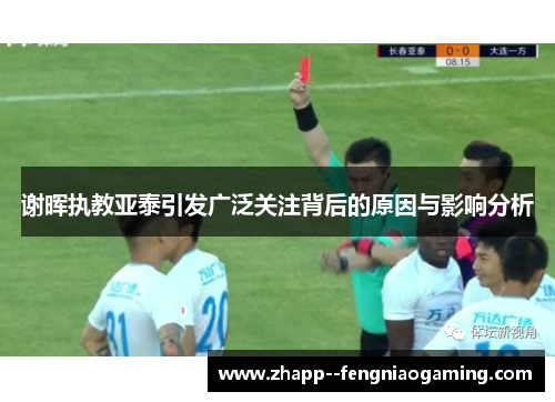 谢晖执教亚泰引发广泛关注背后的原因与影响分析 谢晖执教亚泰引发广泛关注背后的原因与影响分析