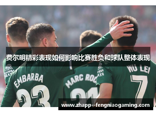 费尔明精彩表现如何影响比赛胜负和球队整体表现