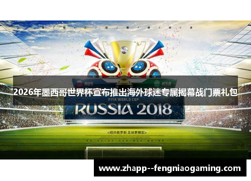 2026年墨西哥世界杯宣布推出海外球迷专属揭幕战门票礼包