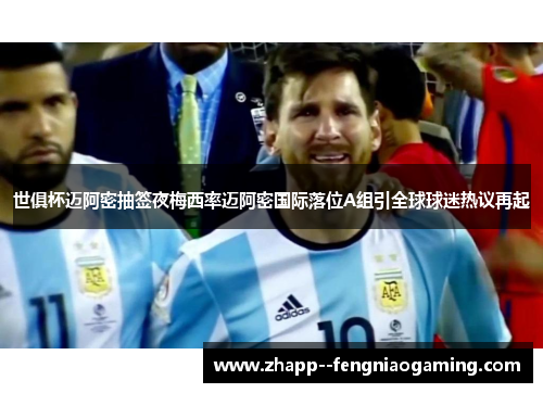 世俱杯迈阿密抽签夜梅西率迈阿密国际落位A组引全球球迷热议再起