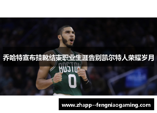 乔哈特宣布挂靴结束职业生涯告别凯尔特人荣耀岁月 乔哈特宣布挂靴结束职业生涯告别凯尔特人荣耀岁月