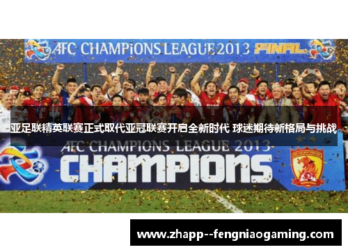 亚足联精英联赛正式取代亚冠联赛开启全新时代 球迷期待新格局与挑战 亚足联精英联赛正式取代亚冠联赛开启全新时代 球迷期待新格局与挑战