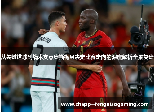 从关键进球到战术支点奥斯梅恩决定比赛走向的深度解析全景复盘 从关键进球到战术支点奥斯梅恩决定比赛走向的深度解析全景复盘