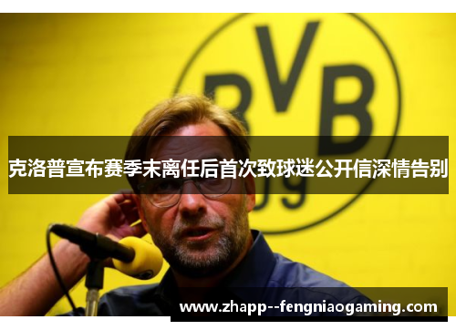 克洛普宣布赛季末离任后首次致球迷公开信深情告别 克洛普宣布赛季末离任后首次致球迷公开信深情告别