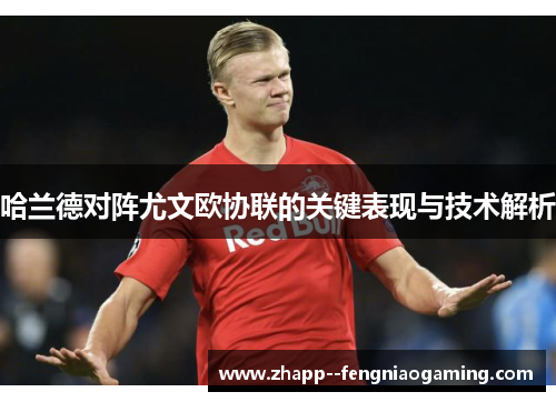 哈兰德对阵尤文欧协联的关键表现与技术解析 哈兰德对阵尤文欧协联的关键表现与技术解析