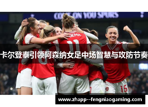 卡尔登泰引领阿森纳女足中场智慧与攻防节奏 卡尔登泰引领阿森纳女足中场智慧与攻防节奏