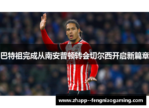 巴特祖完成从南安普顿转会切尔西开启新篇章 巴特祖完成从南安普顿转会切尔西开启新篇章