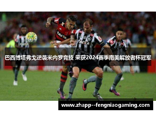 巴西博塔弗戈逆袭米内罗竞技 荣获2024赛季南美解放者杯冠军 巴西博塔弗戈逆袭米内罗竞技 荣获2024赛季南美解放者杯冠军