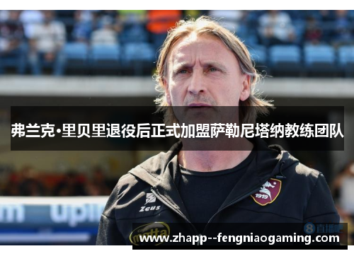 弗兰克·里贝里退役后正式加盟萨勒尼塔纳教练团队