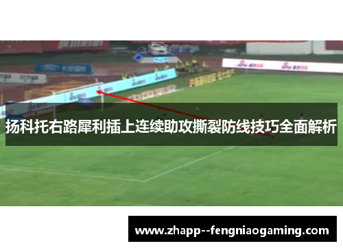 扬科托右路犀利插上连续助攻撕裂防线技巧全面解析