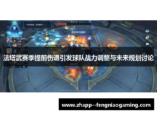 法塔武赛季提前伤退引发球队战力调整与未来规划讨论 法塔武赛季提前伤退引发球队战力调整与未来规划讨论