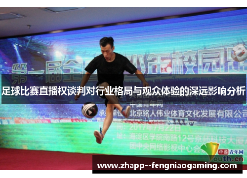 足球比赛直播权谈判对行业格局与观众体验的深远影响分析 足球比赛直播权谈判对行业格局与观众体验的深远影响分析