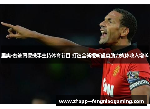 里奥·费迪南德携手主持体育节目 打造全新视听盛宴助力媒体收入增长