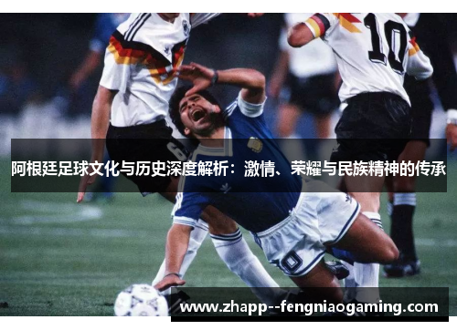 阿根廷足球文化与历史深度解析：激情、荣耀与民族精神的传承