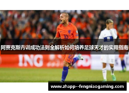 阿贾克斯青训成功法则全解析如何培养足球天才的实用指南