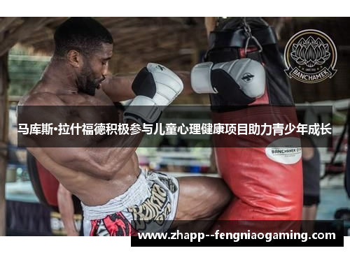 马库斯·拉什福德积极参与儿童心理健康项目助力青少年成长