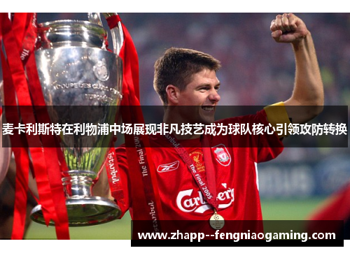 麦卡利斯特在利物浦中场展现非凡技艺成为球队核心引领攻防转换 麦卡利斯特在利物浦中场展现非凡技艺成为球队核心引领攻防转换