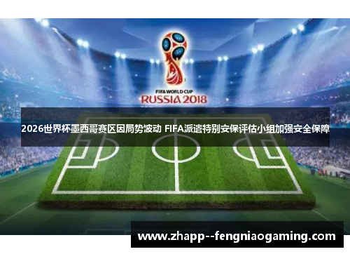2026世界杯墨西哥赛区因局势波动 FIFA派遣特别安保评估小组加强安全保障 2026世界杯墨西哥赛区因局势波动 FIFA派遣特别安保评估小组加强安全保障