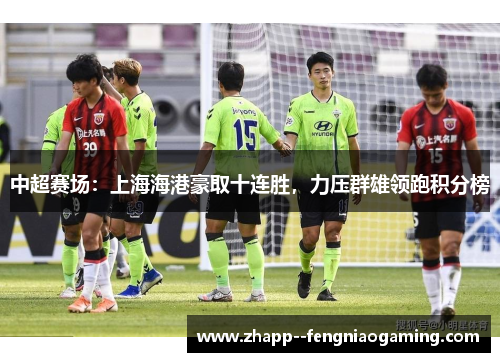 中超赛场：上海海港豪取十连胜，力压群雄领跑积分榜