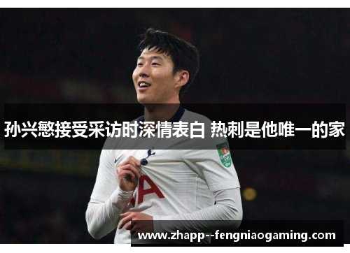 孙兴慜接受采访时深情表白 热刺是他唯一的家