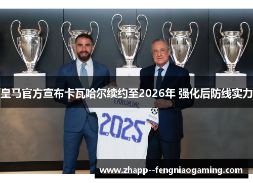 皇马官方宣布卡瓦哈尔续约至2026年 强化后防线实力 皇马官方宣布卡瓦哈尔续约至2026年 强化后防线实力