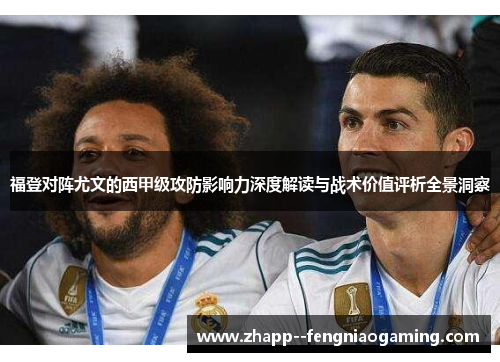 福登对阵尤文的西甲级攻防影响力深度解读与战术价值评析全景洞察 福登对阵尤文的西甲级攻防影响力深度解读与战术价值评析全景洞察