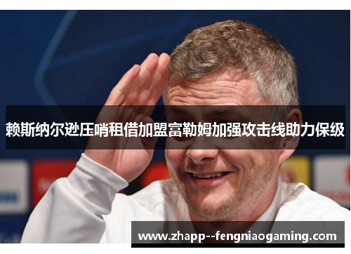 赖斯纳尔逊压哨租借加盟富勒姆加强攻击线助力保级 赖斯纳尔逊压哨租借加盟富勒姆加强攻击线助力保级
