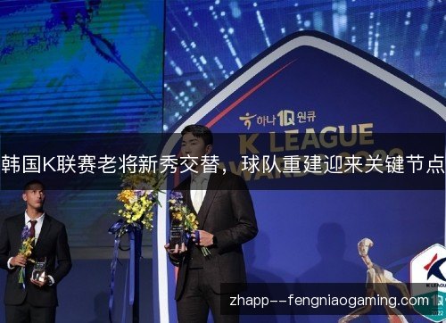 韩国K联赛老将新秀交替，球队重建迎来关键节点