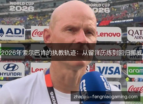 2026年索尔巴肯的执教轨迹：从留洋历练到回归挪威