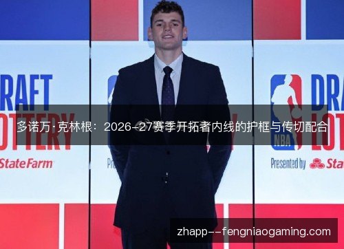 多诺万·克林根：2026-27赛季开拓者内线的护框与传切配合